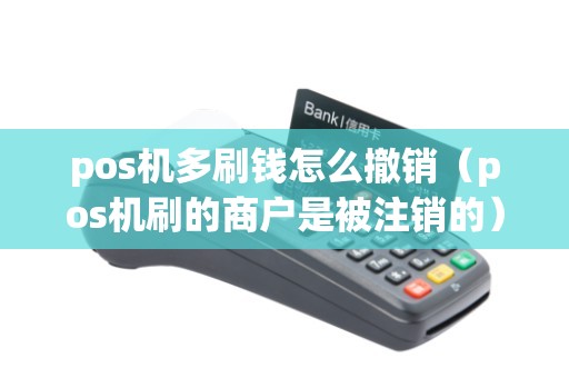 pos机多刷钱怎么撤销（pos机刷的商户是被注销的）