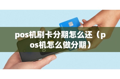 pos机刷卡分期怎么还（pos机怎么做分期）