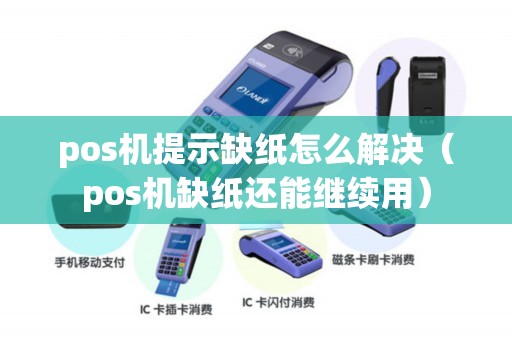pos机提示缺纸怎么解决（pos机缺纸还能继续用）