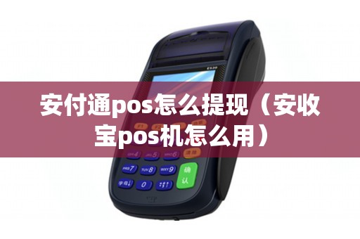 安付通pos怎么提现（安收宝pos机怎么用）