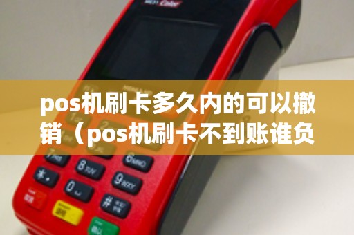 pos机刷卡多久内的可以撤销（pos机刷卡不到账谁负责）