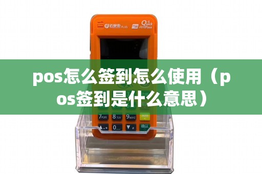 pos怎么签到怎么使用（pos签到是什么意思）