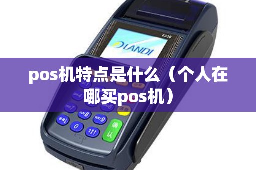pos机特点是什么（个人在哪买pos机）