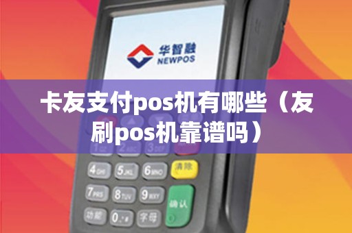 卡友支付pos机有哪些（友刷pos机靠谱吗）