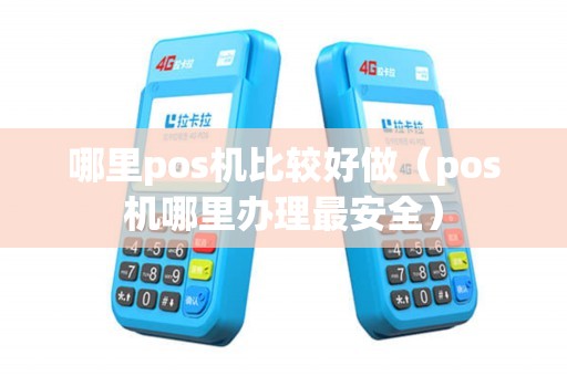 哪里pos机比较好做（pos机哪里办理最安全）