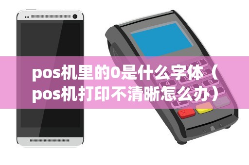pos机里的0是什么字体（pos机打印不清晰怎么办）