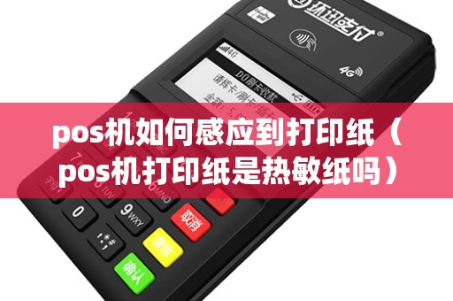 pos机如何感应到打印纸（pos机打印纸是热敏纸吗）