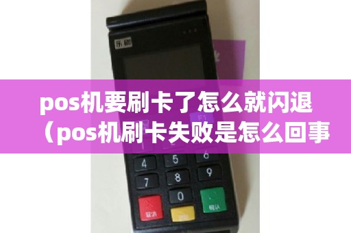 pos机要刷卡了怎么就闪退（pos机刷卡失败是怎么回事）