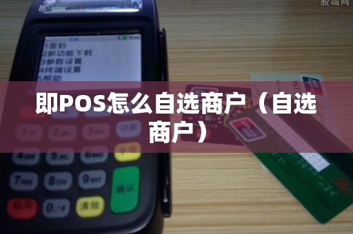 即POS怎么自选商户（自选商户）