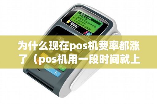 为什么现在pos机费率都涨了（pos机用一段时间就上调费率）