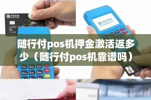 随行付pos机押金激活返多少（随行付pos机靠谱吗）