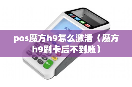 pos魔方h9怎么激活（魔方h9刷卡后不到账）