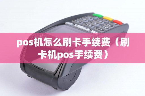 pos机怎么刷卡手续费（刷卡机pos手续费）