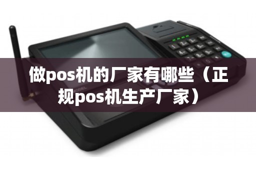 做pos机的厂家有哪些（正规pos机生产厂家）