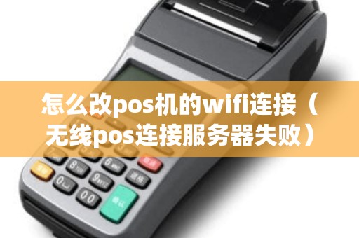 怎么改pos机的wifi连接（无线pos连接服务器失败）