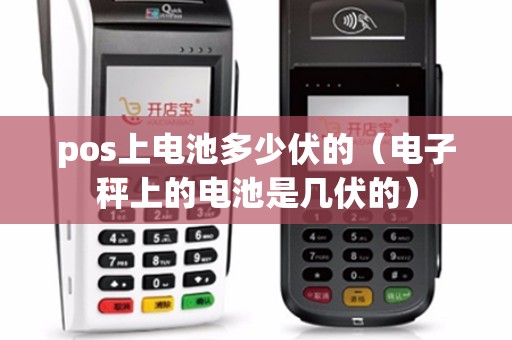 pos上电池多少伏的(电子秤上的电池是几伏的) pos上电池多少伏的(电子秤上的电池是几伏的)