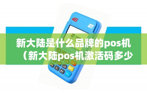 新大陆是什么品牌的pos机(新大陆pos机激活码多少) 新大陆是什么品牌的pos机(新大陆pos机激活码多少)
