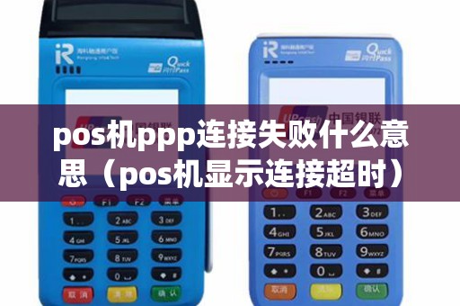 pos机ppp连接失败什么意思（pos机显示连接超时）