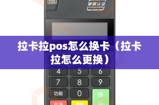 拉卡拉pos怎么换卡（拉卡拉怎么更换）