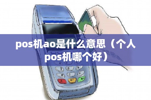 pos机ao是什么意思(个人pos机哪个好) pos机ao是什么意思(个人pos机哪个好)