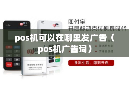pos机可以在哪里发广告(pos机广告词) pos机可以在哪里发广告(pos机广告词)