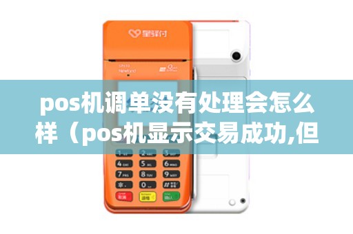 pos机调单没有处理会怎么样(pos机显示交易成功,但是钱没到) pos机调单没有处理会怎么样(pos机显示交易成功,但是钱没到)