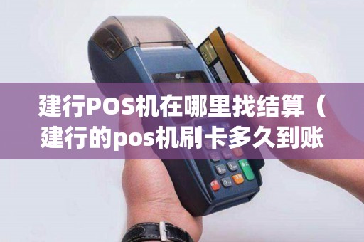 建行POS机在哪里找结算(建行的pos机刷卡多久到账) 建行POS机在哪里找结算(建行的pos机刷卡多久到账)