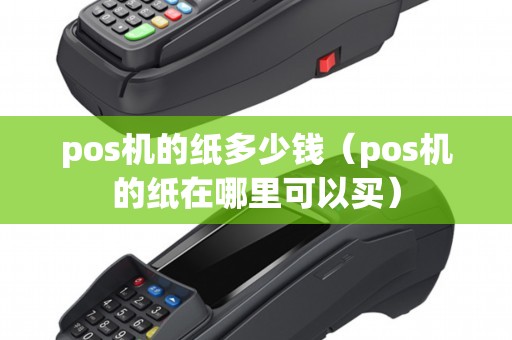 pos机的纸多少钱(pos机的纸在哪里可以买) pos机的纸多少钱(pos机的纸在哪里可以买)