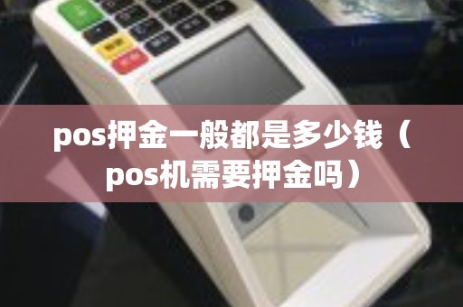 pos押金一般都是多少钱（pos机需要押金吗）
