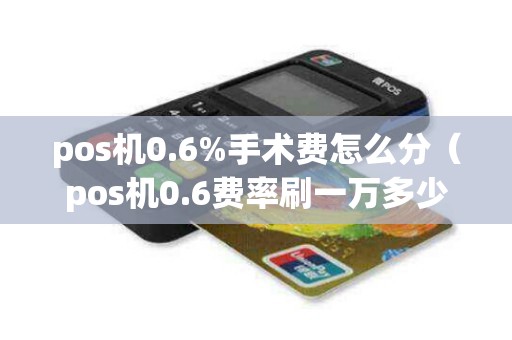pos机0.6%手术费怎么分（pos机0.6费率刷一万多少钱手续费）