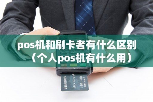 pos机和刷卡者有什么区别（个人pos机有什么用）