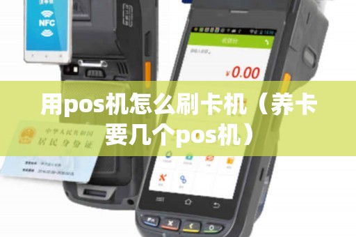 用pos机怎么刷卡机（养卡要几个pos机）