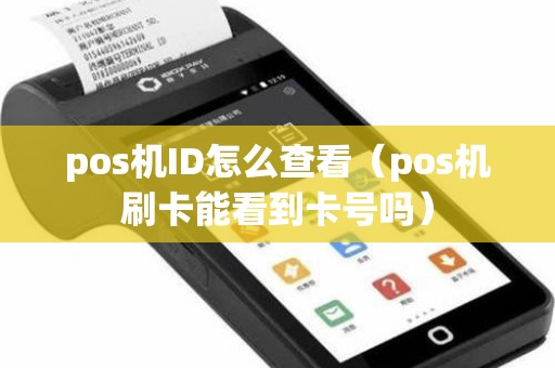 pos机ID怎么查看（pos机刷卡能看到卡号吗）