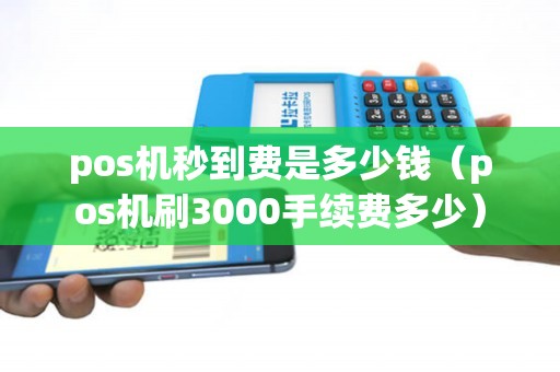 pos机秒到费是多少钱（pos机刷3000手续费多少）