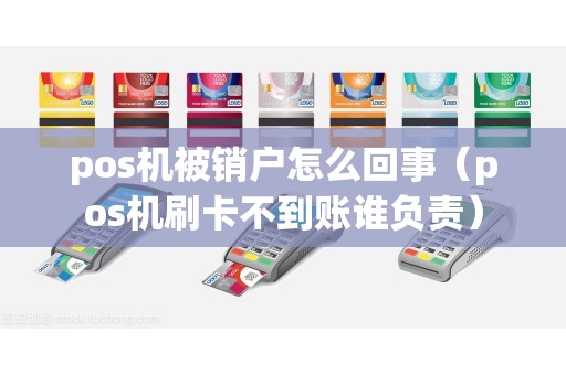 pos机被销户怎么回事（pos机刷卡不到账谁负责）