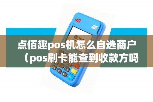 点佰趣pos机怎么自选商户（pos刷卡能查到收款方吗）
