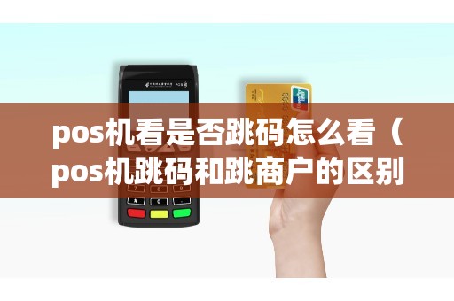 pos机看是否跳码怎么看（pos机跳码和跳商户的区别）