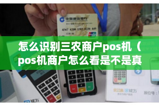 怎么识别三农商户pos机（pos机商户怎么看是不是真实商户）