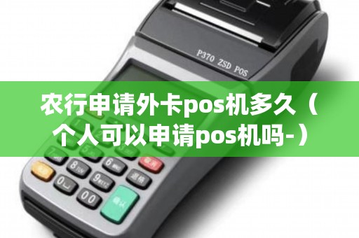 农行申请外卡pos机多久（个人可以申请pos机吗-）