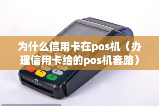为什么信用卡在pos机（办理信用卡给的pos机套路）
