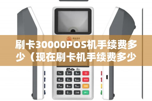 刷卡30000POS机手续费多少（现在刷卡机手续费多少）
