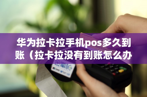华为拉卡拉手机pos多久到账（拉卡拉没有到账怎么办）