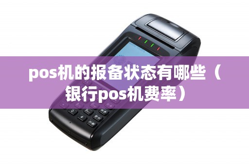 pos机的报备状态有哪些（银行pos机费率）