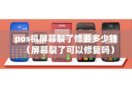 pos机屏幕裂了修要多少钱（屏幕裂了可以修复吗）