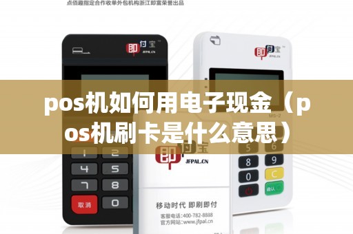 pos机如何用电子现金（pos机刷卡是什么意思）