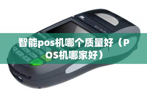智能pos机哪个质量好（POS机哪家好）