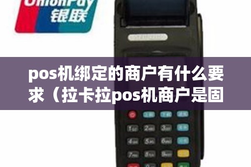 pos机绑定的商户有什么要求（拉卡拉pos机商户是固定的吗）