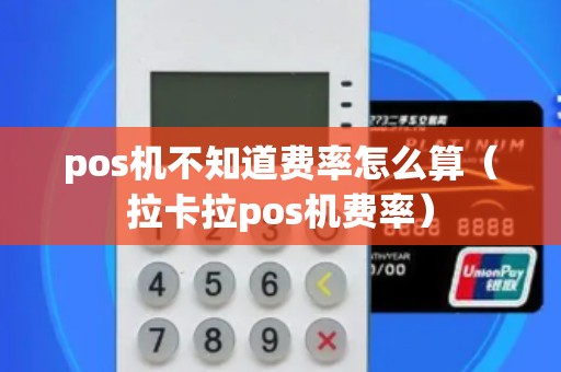 pos机不知道费率怎么算（拉卡拉pos机费率）