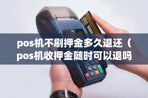pos机不刷押金多久退还（pos机收押金随时可以退吗）