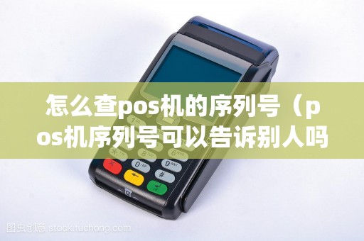 怎么查pos机的序列号（pos机序列号可以告诉别人吗）